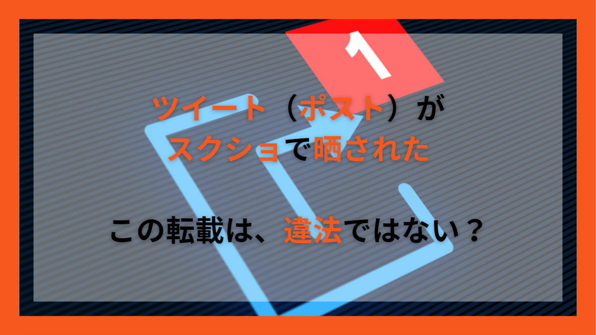 ツイート（ポスト）がスクショで晒された。この転載は違法ではない？